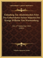 Einladung Zur Akademischen Feier Des Geburtsfestes Seiner Majestat Des Konigs Wilhelm Von Wurttemberg: Den 27 September 1861 (1861) 1162429461 Book Cover