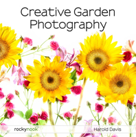 Creative Garden Photography: Making Great Photos of Flowers, Gardens, Landscapes, and the Beautiful World Around Us 1681985616 Book Cover