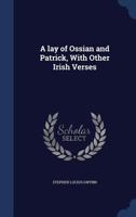 A lay of Ossian and Patrick, with other Irish verses 1340002582 Book Cover