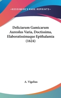 Deliciarum Gamicarum Aureolus Varia, Doctissima, Elaboratissimaque Epithalamia 1104645211 Book Cover