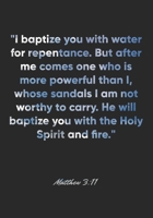 Matthew 3:11 Notebook: "I baptize you with water for repentance. But after me comes one who is more powerful than I, whose sandals I am not worthy to ... Bible Verse Christian Journal/Diary Gift 1674597347 Book Cover