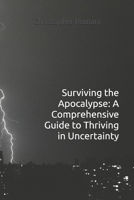 Surviving the Apocalypse: A Comprehensive Guide to Thriving in Uncertainty B0DTZ6S12Y Book Cover