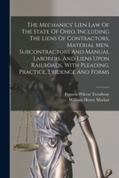 The Mechanics' Lien Law Of The State Of Ohio, Including The Liens Of Contractors, Material Men, Subcontractors And Manual Laborers, And Liens Upon ... With Pleading, Practice, Evidence And Forms 1018795790 Book Cover
