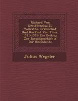 Richard Von Greiffenclau Zu Vollraths, Erzbischof Und Kurfrst Von Trier, 1511-1531: Ein Beitrag Zur Spezialgeschichte Der Rheinlande 1288138717 Book Cover