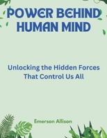 Power Behind Human Mind: Unlocking the Hidden Forces That Control Us All B0FBGL4DXJ Book Cover