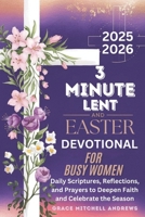 3-MINUTE LENT AND EASTER DEVOTIONAL FOR BUSY WOMEN 2025-2026: Daily Scriptures, Reflections, and Prayers to Deepen Faith and Celebrate the Season B0DSLK3XH7 Book Cover