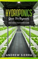 Hydroponics - Guide for Beginners: How to Build your System at Home B088JFMZFP Book Cover