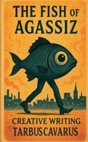 The Fish of Agassiz - Creative Writing B0FRB13ZZY Book Cover