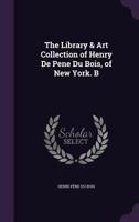 The Library & Art Collection of Henry De Pene Du Bois, of New York. B 1146860439 Book Cover