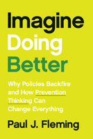 Imagine Doing Better: Why Policies Backfire and How Prevention Thinking Can Change Everything 1421452863 Book Cover