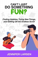 Can't I Just Do Something Fun? : Finding Hobbies, Trying New Things, and Getting off the Endless Scroll (IS) 1968756876 Book Cover