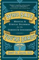 Who Says You're Dead? Medical & Ethical Dilemmas for the Curious & Concerned 1616209224 Book Cover