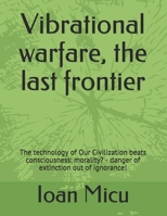 Vibrational warfare, the last frontier: The technology of Our Civilization beats consciousness: morality? - danger of extinction out of ignorance! B08WZCD27H Book Cover