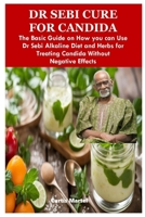 DR SEBI CURE FOR CANDIDA: The Basic Guide on How you can Use Dr Sebi Alkaline Diet and Herbs for Treating Candida Without Negative Effects B0CMZNC1BM Book Cover