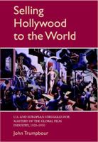 Selling Hollywood to the World: U.S. and European Struggles for Mastery of the Global Film Industry, 1920-1950 (Cambridge Studies in the History of Mass Communication) 0521042666 Book Cover