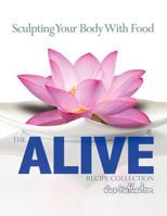 The Alive Recipe Collection - Sculpting Your Body with Food 0986835811 Book Cover