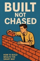 Built Not Chased: The blueprint for Building wealth Through Discipline, Systems & Legacy B0F61PLB5M Book Cover