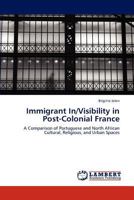 Immigrant In/Visibility in Post-Colonial France: A Comparison of Portuguese and North African Cultural, Religious, and Urban Spaces 3846507601 Book Cover