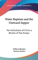 Water Baptism And The Outward Supper: No Institutions Of Christ, A Review Of Two Essays 1430454776 Book Cover