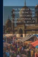 The Wars of the Rajas, Being the History of Anantapuram. in Telugu. Tr. by C.P. Brown - Primary Source Edition 9351288129 Book Cover