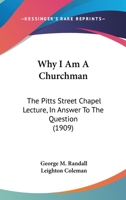 Why I Am A Churchman: The Pitts Street Chapel Lecture, In Answer To The Question 1104529777 Book Cover