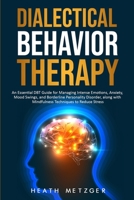 Dialectical Behavior Therapy: An Essential DBT Guide for Managing Intense Emotions, Anxiety, Mood Swings, and Borderline Personality Disorder, along with Mindfulness Techniques to Reduce Stress B087LB33HV Book Cover