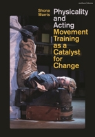 Physicality and Acting: Movement Training as a Catalyst for Change 1350369144 Book Cover