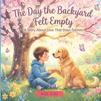 THE DAY THE BACKYARD FELT EMPTY: A story about love that stays forever B0H2S8RPBD Book Cover