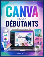 CANVA POUR DÉBUTANTS: Créez des designs professionnels sans expérience grâce à des instructions étape par étape (Edward N. Crist User Guide (Translations)) (French Edition) B0H36C4KRX Book Cover