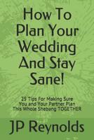 How To Plan Your Wedding - And Stay Sane!: 25 Tips For Making Sure You & Your Partner Plan This Whole Shebang TOGETHER 152170872X Book Cover