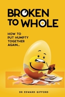 Broken to Whole: How to put Humpty together again 0992533112 Book Cover
