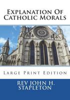 Explanation of Catholic Morals: A Concise Reasoned and Popular Exposition of Cat 1723048496 Book Cover
