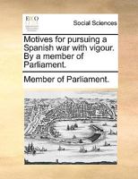 Motives for pursuing a Spanish war with vigour. By a member of Parliament. 117070803X Book Cover