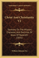 Christ And Christianity V2: Sermons On The Mission, Character, And Doctrine, Of Jesus Of Nazareth 112027074X Book Cover