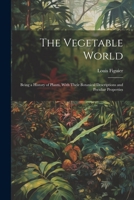 The Vegetable World: Being a History of Plants, With Their Botanical Descriptions and Peculiar Properties 1021338559 Book Cover