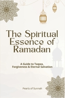 The Spiritual Essence of Ramadan: A Guide to Taqwa, Forgiveness & Eternal Salvation B0DTDPQ57P Book Cover