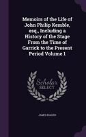 Memoirs of the Life of John Philip Kemble, Esq: Including a History of the Stage, from the Time of Garrick to the Present Period, Volume 1 1017653836 Book Cover