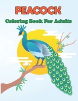 Peacock Coloring Book for Adults: An Adults Peacock Coloring Book for Stress Relief, Relaxation Design for Man and Women. B08XLGGCWX Book Cover