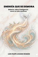 Energía que se demora: Materia, vida e inteligencia como un solo continuo (Spanish Edition) B0GZ3FTRT8 Book Cover