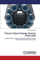 Future Clean Energy Source - Fuel cells: Carbon Nano-materials supported catalysts for Gas Diffusion Electrodes of Fuel Cells 3659584657 Book Cover