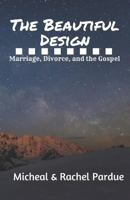 The Beautiful Design: Marriage, Divorce, and the Gospel 0998637629 Book Cover