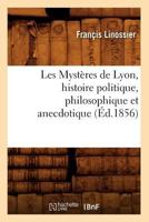 Les Mysta]res de Lyon, Histoire Politique, Philosophique Et Anecdotique (A0/00d.1856) 2012696627 Book Cover