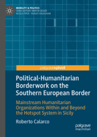 Political-Humanitarian Borderwork on the Southern European Border: Mainstream Humanitarian Organizations Within and Beyond the Hotspot System in Sicily (Mobility & Politics) 3031405064 Book Cover