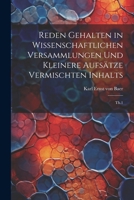 Reden gehalten in wissenschaftlichen Versammlungen und kleinere Aufsätze vermischten Inhalts: Th.1 (German Edition) 1021495646 Book Cover