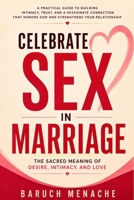 Celebrate Sex in Marriage: The Sacred Meaning of Desire, Intimacy, and Love: [Sex Book For Adults and Couples for Better Pleasure and Christian Values] B0H9V91N2C Book Cover