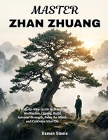 MASTER ZHAN ZHUANG: A Step-by-Step Guide to Standing Meditation, Qigong, Build Internal Strength, Calm the Mind, and Cultivate Vital Chi B0H4QC354K Book Cover