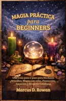Magia Práctica para Principiantes: Una Guía paso a paso para Hechizos Sencillos, Magia con velas, Protección, Sanación y Brujería Cotidiana (Spanish Edition) B0GDM4VL8M Book Cover