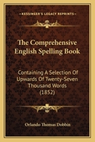 The Comprehensive English Spelling Book: Containing A Selection Of Upwards Of Twenty-Seven Thousand Words 1437292836 Book Cover