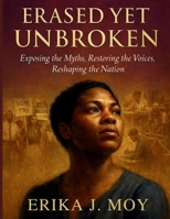 Erased Yet Unbroken: Exposing the Myths, Restoring the Voices, Reshaping the Nation B0FRS6NMNZ Book Cover
