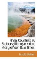 Anna, Countess Zu Stolberg Wernigerode a Story of Our Own Times; 1115471686 Book Cover